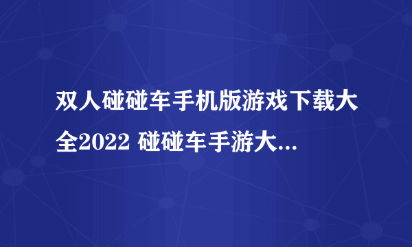 双人碰碰车手机版游戏下载大全2022 碰碰车手游大全下载推荐