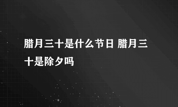 腊月三十是什么节日 腊月三十是除夕吗