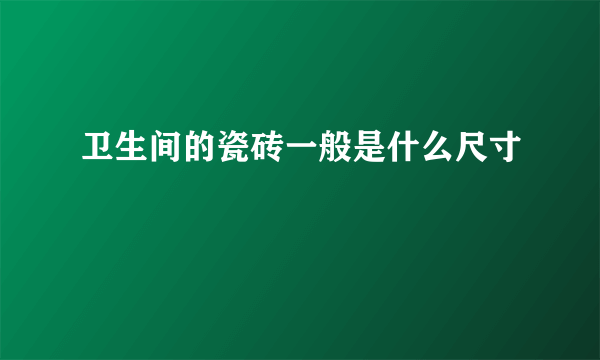 卫生间的瓷砖一般是什么尺寸