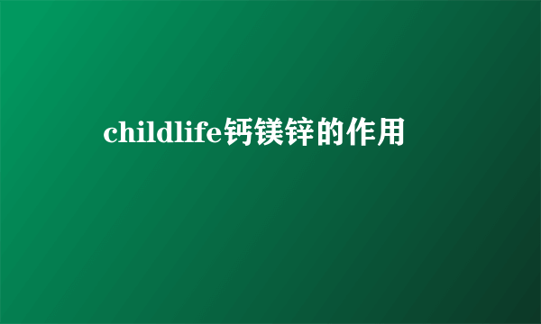 　childlife钙镁锌的作用