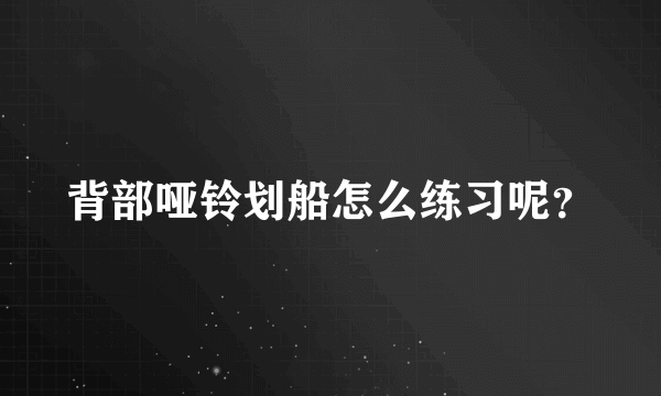 背部哑铃划船怎么练习呢？