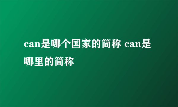 can是哪个国家的简称 can是哪里的简称