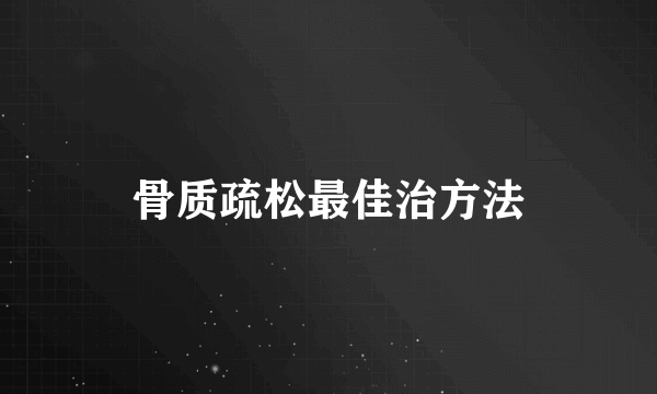 骨质疏松最佳治方法