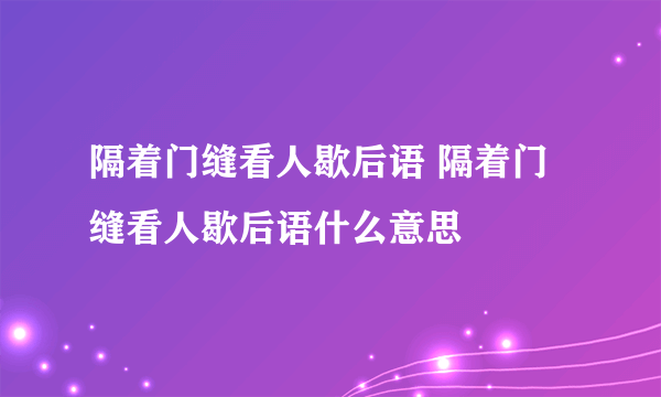 隔着门缝看人歇后语 隔着门缝看人歇后语什么意思