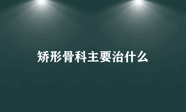 矫形骨科主要治什么