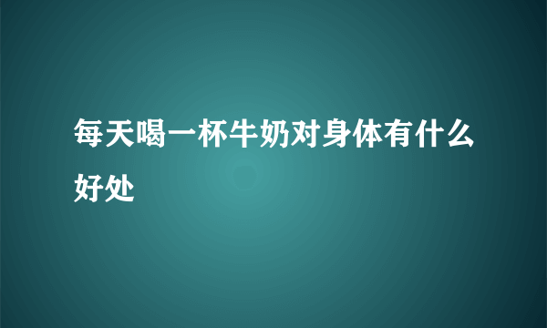 每天喝一杯牛奶对身体有什么好处