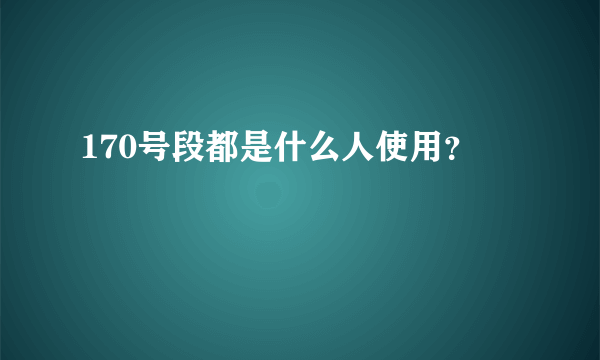 170号段都是什么人使用？