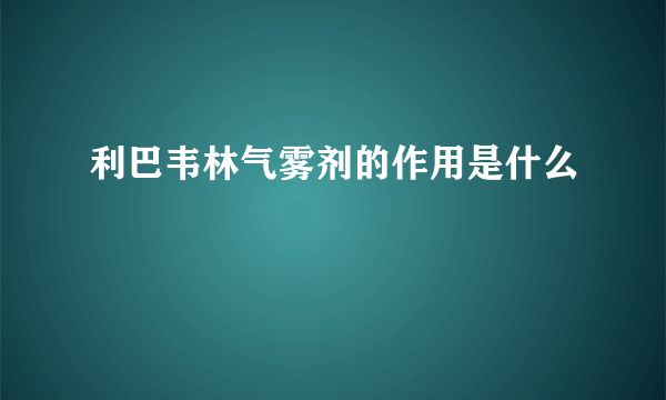 利巴韦林气雾剂的作用是什么