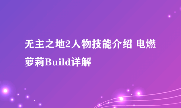 无主之地2人物技能介绍 电燃萝莉Build详解