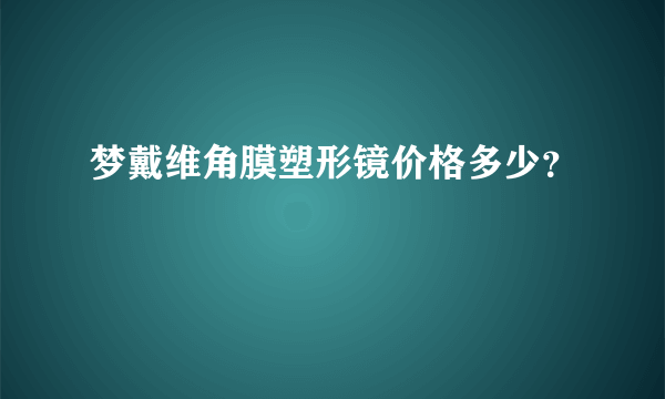 梦戴维角膜塑形镜价格多少？