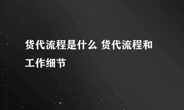 货代流程是什么 货代流程和工作细节