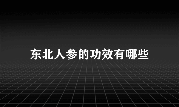 东北人参的功效有哪些