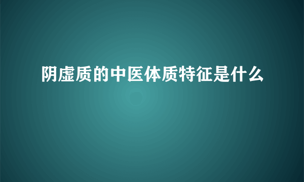 阴虚质的中医体质特征是什么