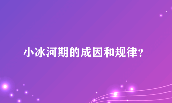 小冰河期的成因和规律？