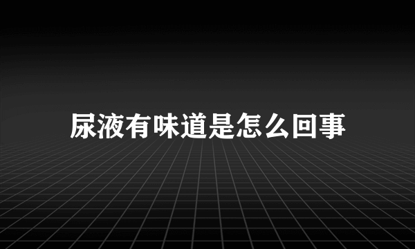 尿液有味道是怎么回事