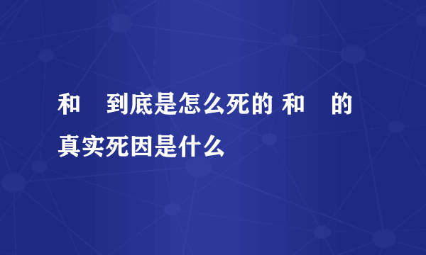 和珅到底是怎么死的 和珅的真实死因是什么