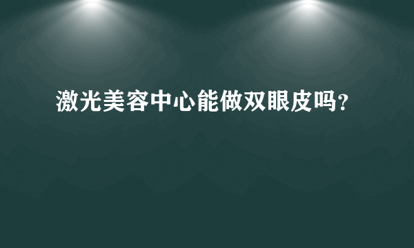 激光美容中心能做双眼皮吗？