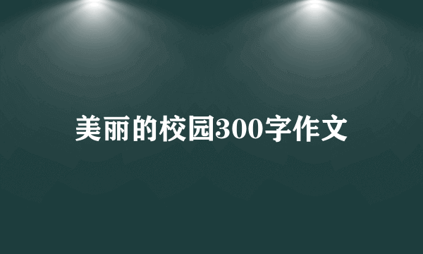 美丽的校园300字作文