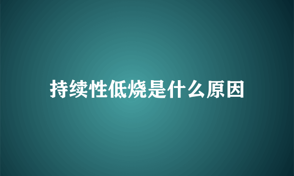 持续性低烧是什么原因