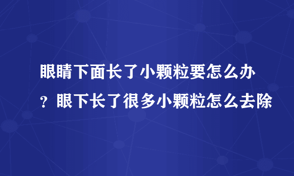 眼睛下面长了小颗粒要怎么办？眼下长了很多小颗粒怎么去除