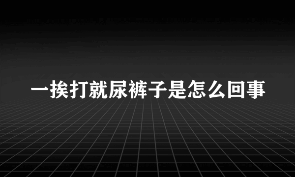 一挨打就尿裤子是怎么回事