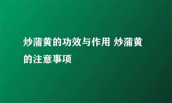 炒蒲黄的功效与作用 炒蒲黄的注意事项