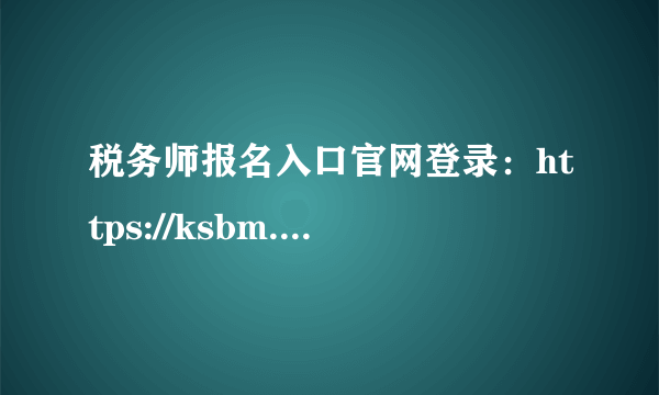 税务师报名入口官网登录：https://ksbm.ecctaa.cn