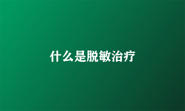 什么是脱敏治疗