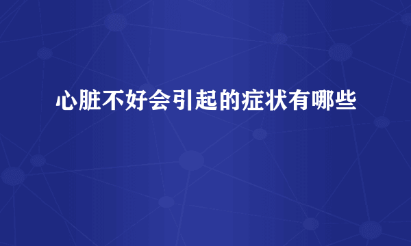 心脏不好会引起的症状有哪些