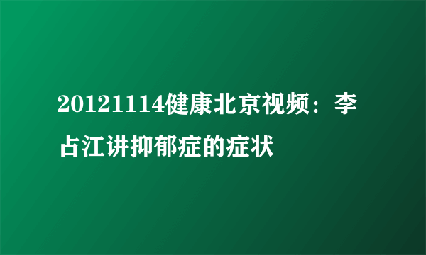 20121114健康北京视频：李占江讲抑郁症的症状