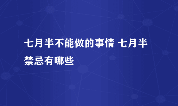 七月半不能做的事情 七月半禁忌有哪些