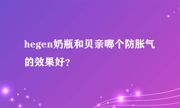 hegen奶瓶和贝亲哪个防胀气的效果好？