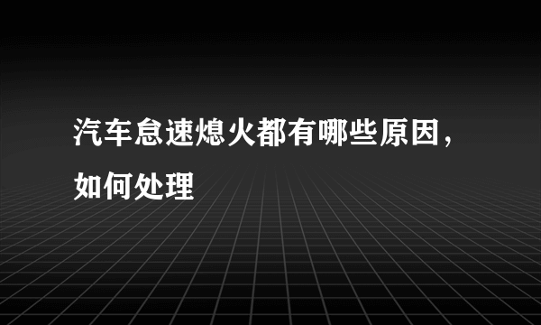 汽车怠速熄火都有哪些原因，如何处理