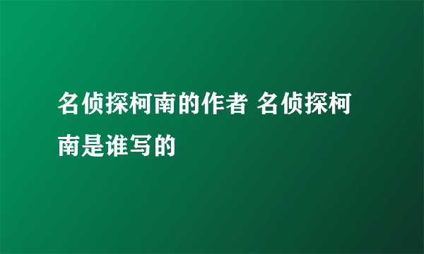 名侦探柯南的作者 名侦探柯南是谁写的