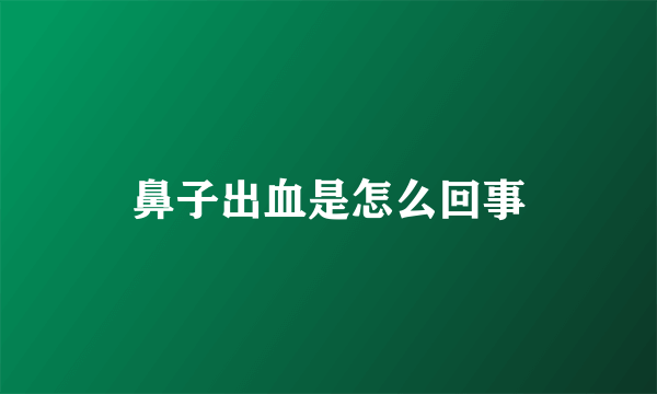 鼻子出血是怎么回事