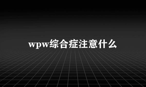 wpw综合症注意什么