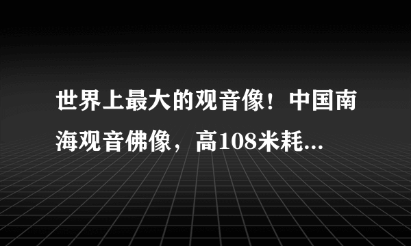 世界上最大的观音像！中国南海观音佛像，高108米耗资8亿！你去过吗