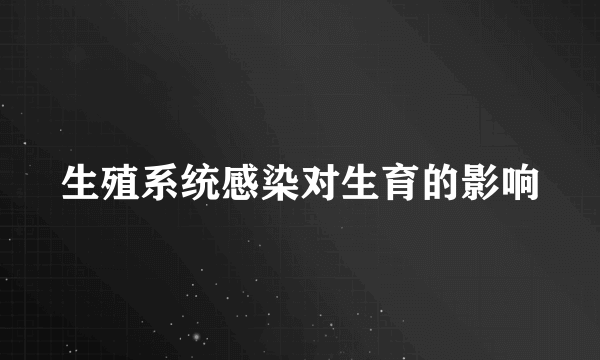 生殖系统感染对生育的影响