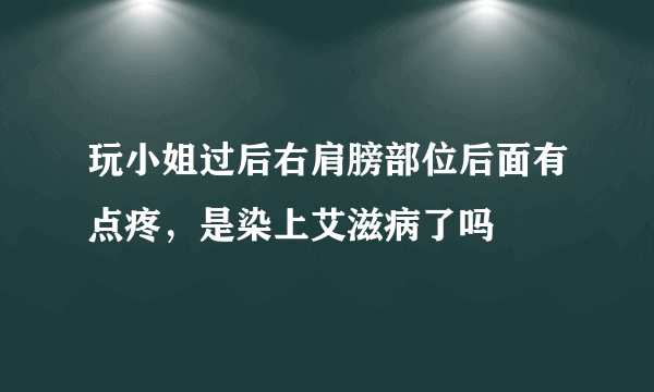 玩小姐过后右肩膀部位后面有点疼，是染上艾滋病了吗