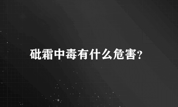 砒霜中毒有什么危害？