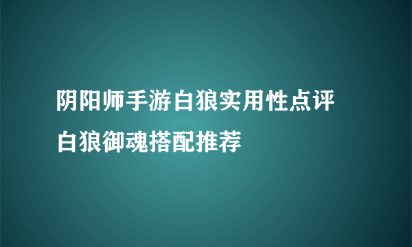 阴阳师手游白狼实用性点评 白狼御魂搭配推荐