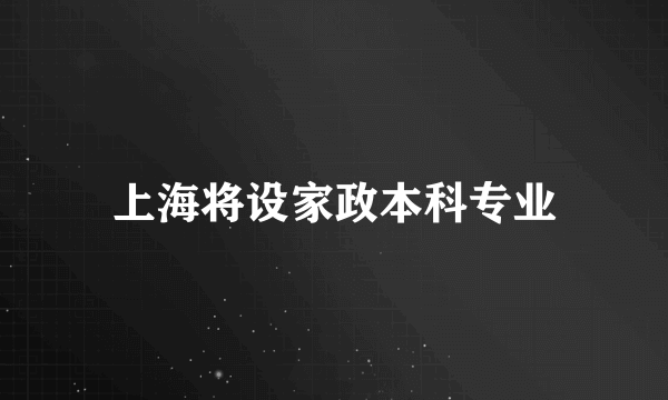 上海将设家政本科专业