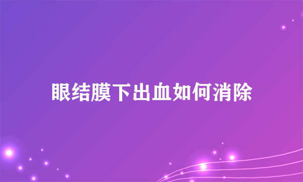 眼结膜下出血如何消除