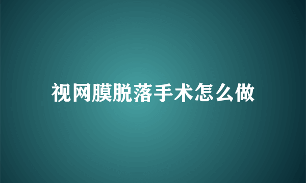 视网膜脱落手术怎么做