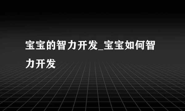 宝宝的智力开发_宝宝如何智力开发