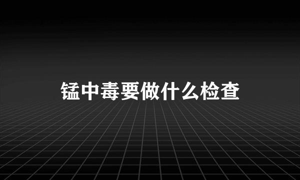 锰中毒要做什么检查