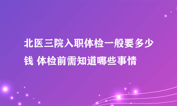 北医三院入职体检一般要多少钱 体检前需知道哪些事情