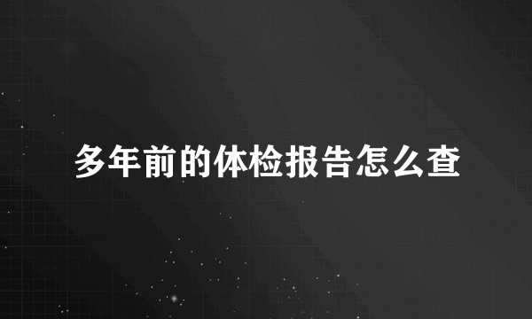 多年前的体检报告怎么查