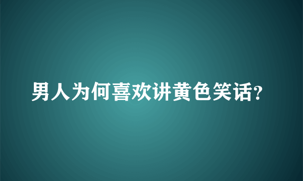 男人为何喜欢讲黄色笑话？