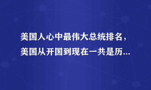 美国人心中最伟大总统排名，美国从开国到现在一共是历经45任总统-飞外网